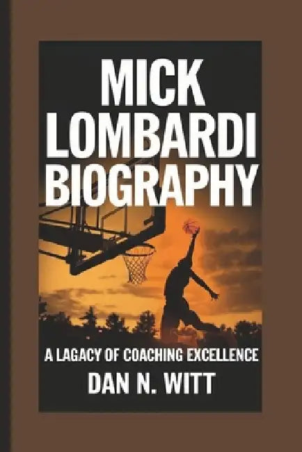 Mick Lombardi: A Legacy Of Coaching Excellence by Dan N. Witt