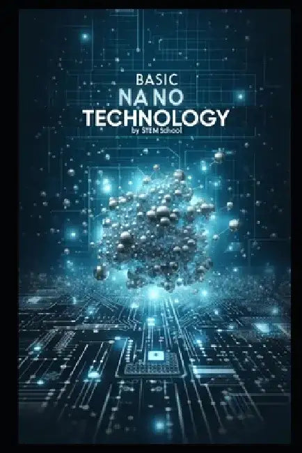 Basic Nanotechnology: Exploring the Future of Science, Engineering, and Innovation by Stem School