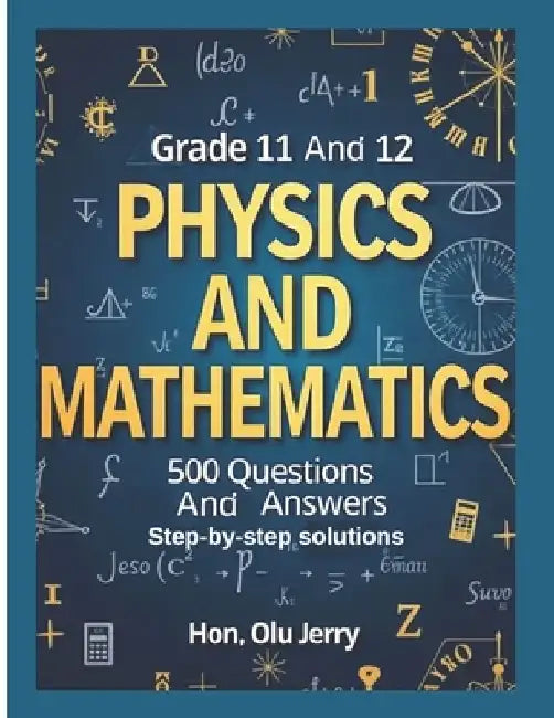 Physics and Mathematics: 500 Questions and Answers for Grades 11 & 12 by Olu Jerry