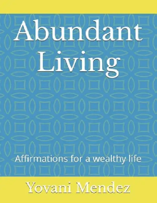 Abundant Living: Affirmations for a wealthy life by Yovani Mendez