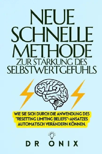 Neue Schnelle Methode Zur Stärkung Des Selbstwertgefühls: Wie Sie sich durch die Anwendung des "Resetting Limiting Beliefs"-Ansatzes automatisch verän by Onix, Onix