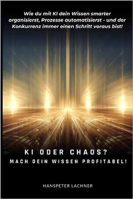 KI oder Chaos? Mach dein Wissen profitabel!: Wie du mit KI dein Wissen smarter organisierst, Prozesse automatisierst - und der Konkurrenz immer einen by Lachner, Hanspeter