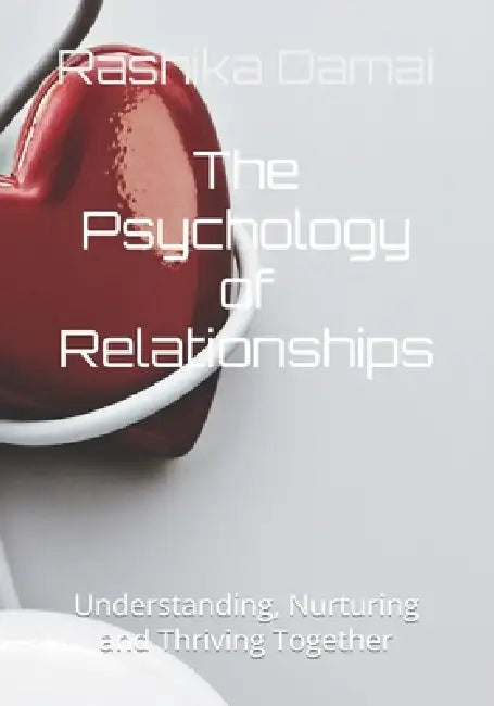 The Psychology of Relationships: Understanding, Nurturing and Thriving Together by Rashika Damai