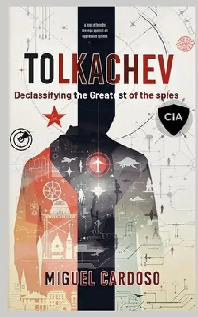 Tolkachev: Declassifying the Greatest of Spies by Miguel Cardoso