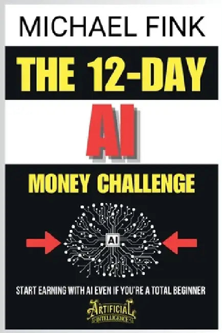 The 12-Day AI Money Challenge: Start Earning with AI Even If You're a Total Beginner by Michael Fink