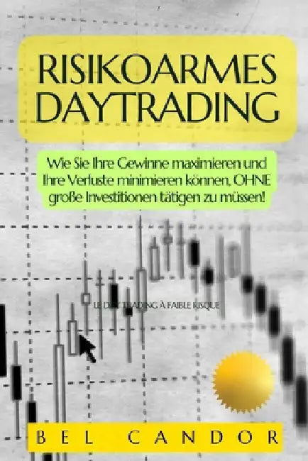 Risikoarmes Daytrading: Wie Sie Ihre Gewinne maximieren und Ihre Verluste minimieren können, OHNE große Investitionen tätigen zu müssen! by Bel Candor, Bel Candor