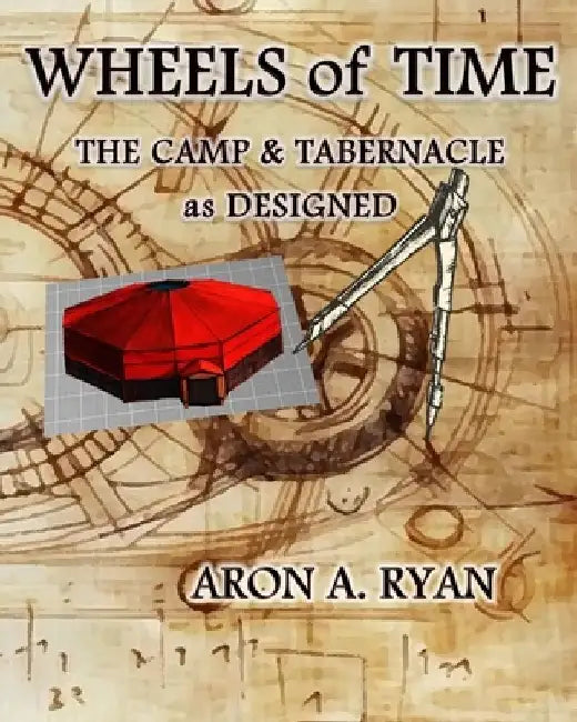 Wheels of Time: The Camp & Tabernacle as Designed by Aron A. Ryan