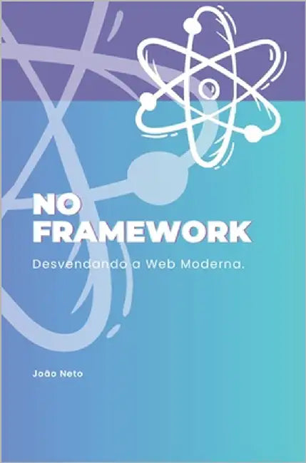 No Framework: Desvendando a Web Moderna by Neto, João