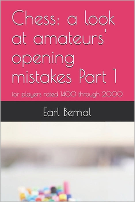 Chess: a look at amateurs' opening mistakes Part 1: for players rated 1400 through 2000 by Earl Bernal