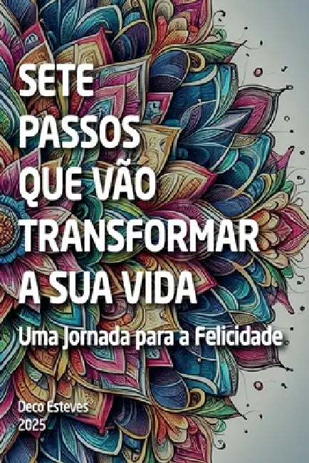 Sete Passos Que Vão Transformar a Sua Vida: Uma Jornada para a Felicidade by Deco Esteves