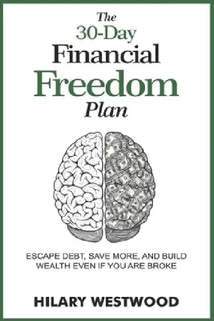 The 30- day Financial Freedom Plan: Escape Debt, Save More, and Build Wealth Even if You are Broke by Hilary Westwood