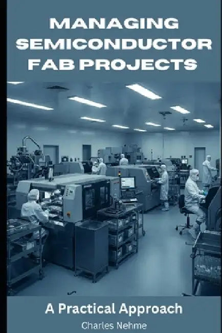 Managing Semiconductor FAB Projects: A Practical Approach by Charles Nehme