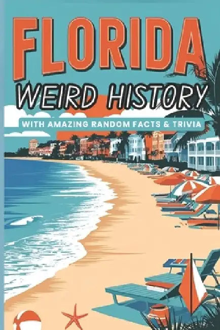 Weird History of Florida with Amazing Random Facts & Trivia: For Kids, Teens, and Adults to Impress Their Curious Friends by Weirdology Press