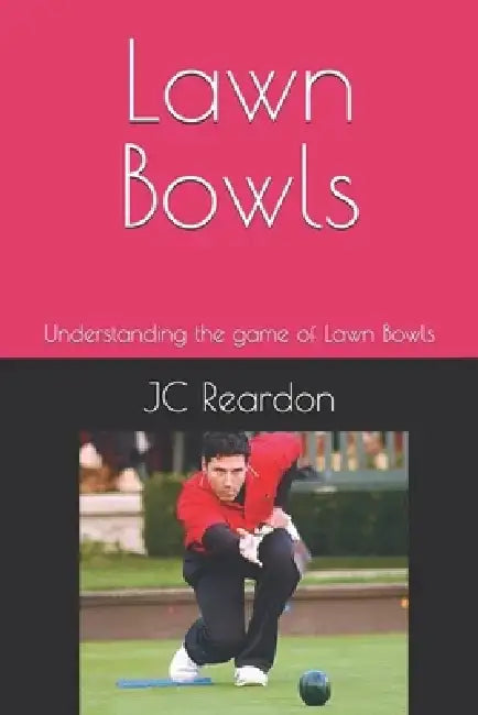 Lawn Bowls: Understanding the game of Lawn Bowls by Jc Reardon