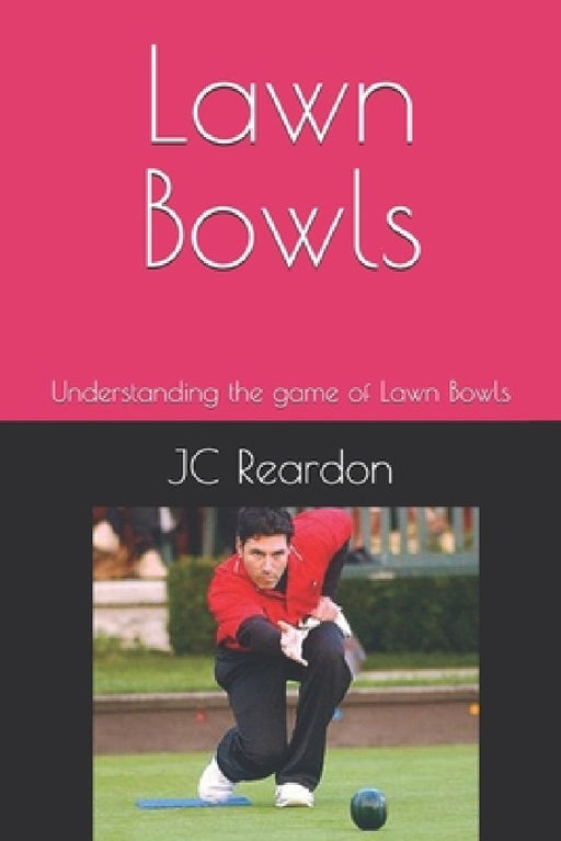 Lawn Bowls: Understanding the game of Lawn Bowls by Jc Reardon