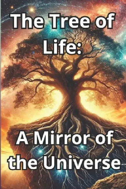 The Tree of Life: A Mirror to the Universe: Roots in the Past, Branches Reaching for the Light - The Wisdom of the Tree of Life for Growth and Balance by Tero Marquiel
