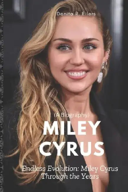 Miley Cyrus (A Biography): Endless Evolution: Miley Cyrus Through the Years by Donita R. Eilers