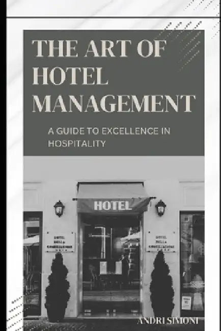 The Art of Hotel Management: A Guide to Excellence in Hospitality by Andri Simoni