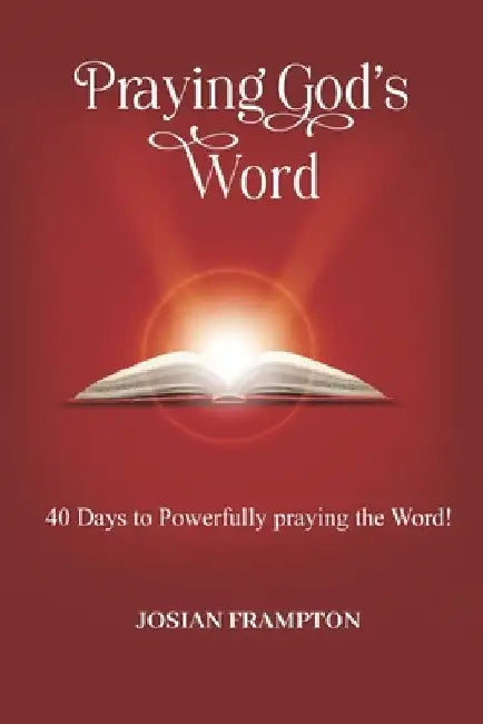 Praying God's Word: 40 Days to Powerfully Praying God's word by Josian Frampton
