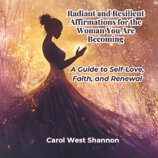 Radiant and Resilient: Affirmations for the Woman You Are Becoming by Carol West Shannon