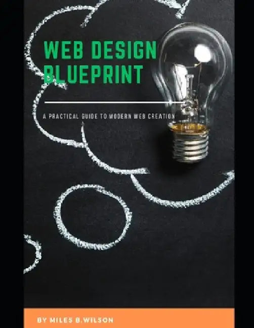 Web design blueprint: A practical guide to modern web creation by Miles Wilson