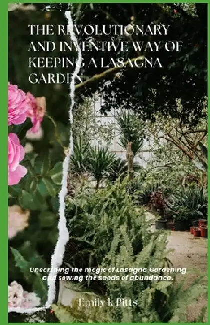 The Revolutionary and Inventive way of Keeping a Lasagna Garden: Unеаrthіng thе mаgіс оf Lasagna G
 by Emily K. Pitts