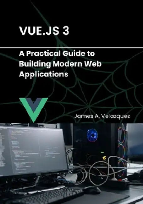 Vue.js 3: A Practical Guide to Building Modern Web Applications by James A. Velazquez