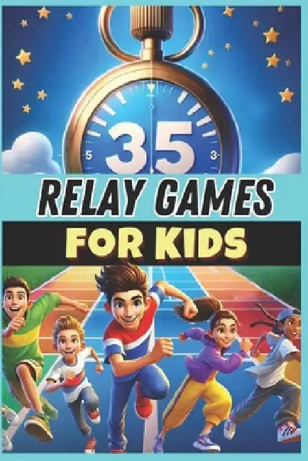 35 Relay Games for Kids: A must-have guide for PE teachers, sports educators, and coaches looking for fun and engaging relay activities to boost teamw by Xavier Baugé