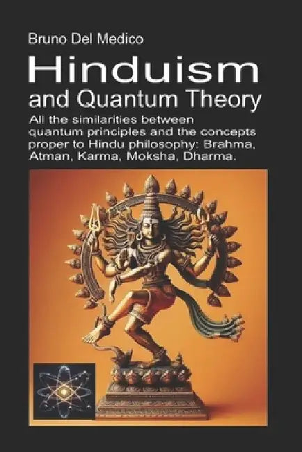 Hinduism and Quantum Theory: All the similarities between quantum principles and the concepts proper to Hindu philosophy: Brahma, Atman, Karma, Moksha by Bruno del Medico