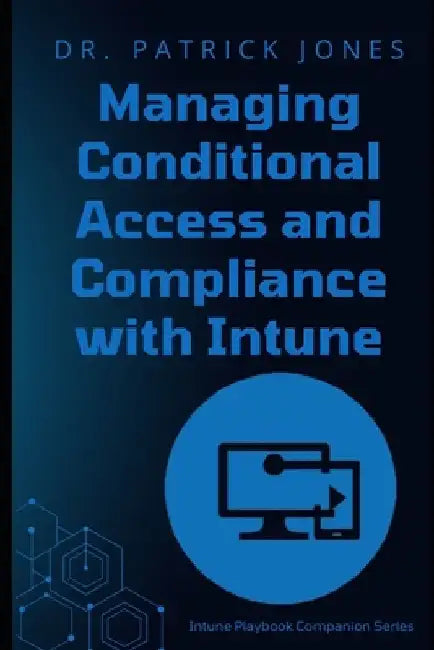Managing Conditional Access and Compliance with Intune: The Intune Playbook Companion Series by Patrick Jones