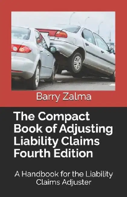 The Compact Book of Adjusting Liability Claims Fourth Edition: A Handbook for the Liability Claims Adjuster by Barry Zalma Esq