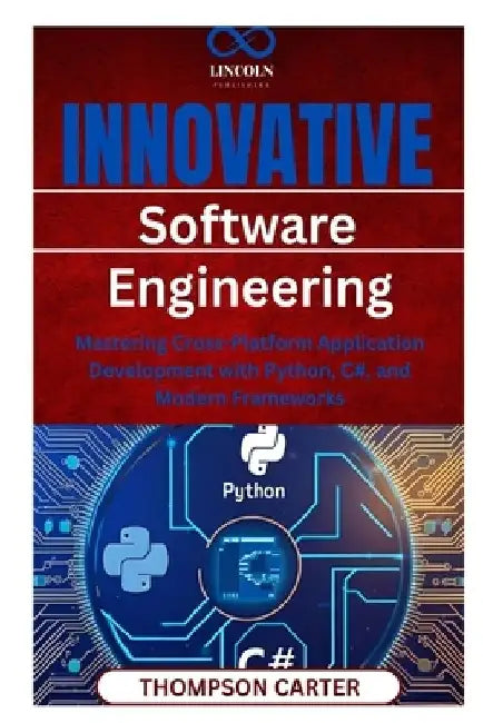 Innovative Software Engineering Mastering: Cross-Platform Application Development with Python, C#, and Modern Frameworks by Thompson Carter