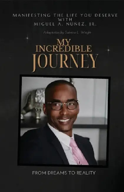 My Incredible Journey: From Dreams To Reality by Jr. Nunez Miguel A.