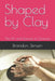 Shaped by Clay: The Art and Science of Ceramics by Brandon Jensen