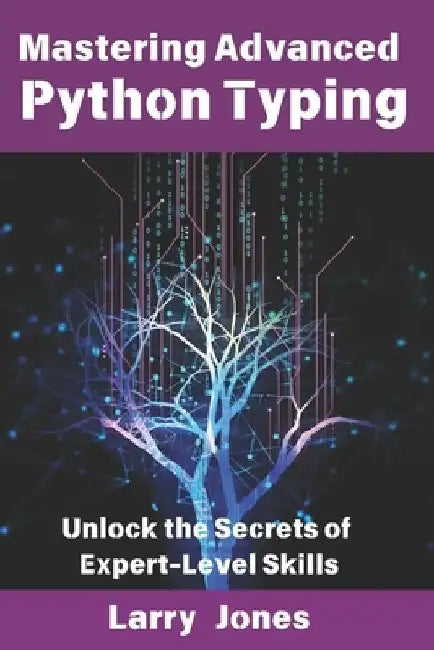 Mastering Advanced Python Typing: Unlock the Secrets of Expert-Level Skills by Larry Jones