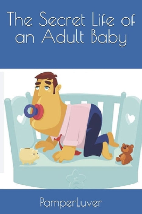The Secret Life of an Adult Baby by Pamperluver