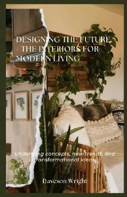 Designing the Future - The Interiors for Modern Living: Underlying concepts, new trends, and transformational ideas. by Daveson Wright