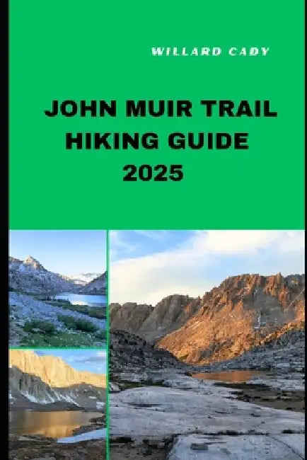John Muir Trail Hiking Guide 2025: Hiking John Muir Trail Like a Pro: Top Trails and Insider Tips for 2025 by Willard Cady