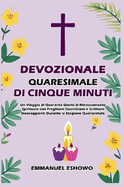 Devozionale Quaresimale di Cinque Minuti: Un Viaggio di Quaranta Giorni di Rinnovamento Spirituale con Preghiere Quotidiane e Scritture Incoraggianti by Emmanuel Eshowo