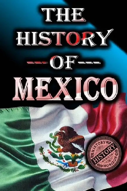 The History of Mexico: From Ancient Civilizations to Modern Times by History Horizon