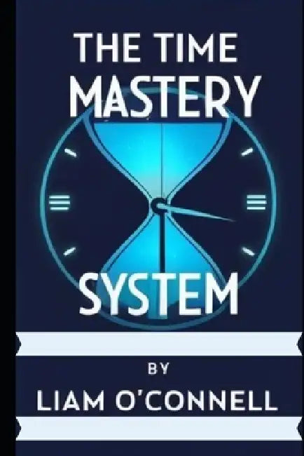 The Time Mastery System by Liam O'Connell