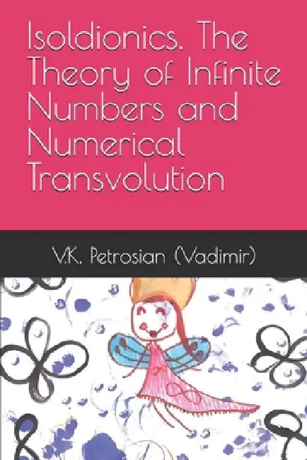 Isoldionics. The Theory of Infinite Numbers and Numerical Transvolution by V. K. Petrosian (Vadimir)