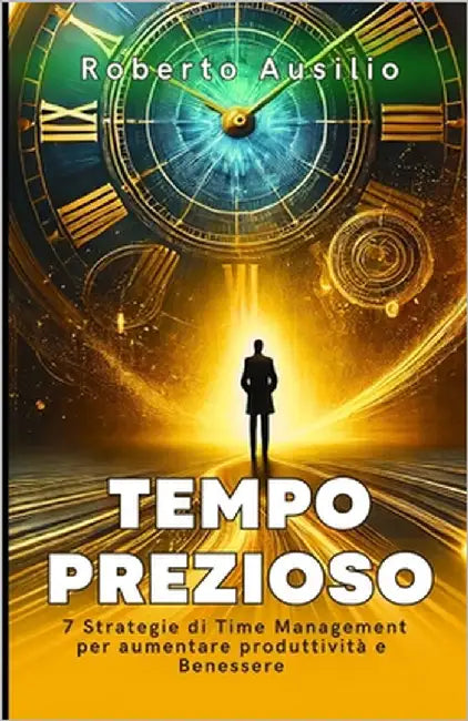 Tempo Prezioso: 7 Strategie di Time Management per aumentare produttività e benessere by Ausilio, Roberto