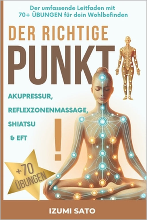 DER RICHTIGE PUNKT! Akupressur, Reflexzonenmassage, Shiatsu und EFT: Der umfassende Leitfaden mit 70+ ÜBUNGEN für dein Wohlbefinden by Izumi Sato