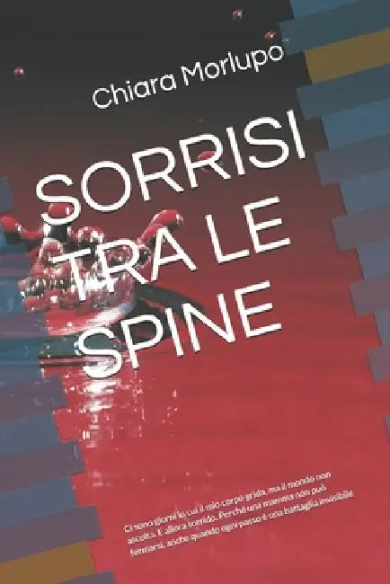 Sorrisi Tra Le Spine: Ci sono giorni in cui il mio corpo grida, ma il mondo non ascolta. E allora sorrido. Perché una mamma non può fermarsi, anche qu by Chiara Morlupo
