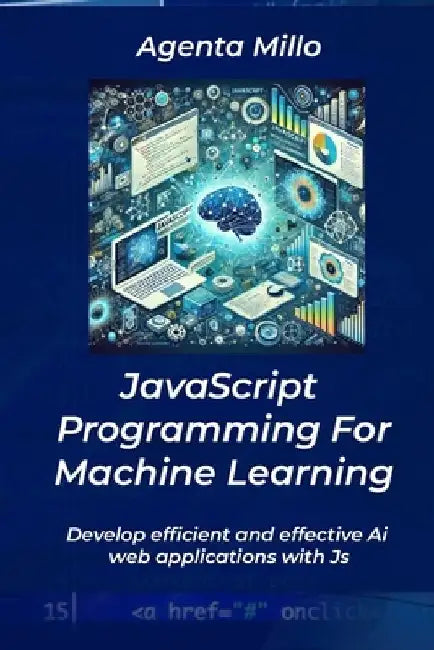 JavaScript Programming For Machine Learning: Develop efficient and effective Ai web applications with Js by Agenta Millo