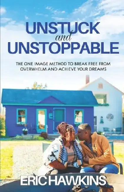 Unstuck and Unstoppable: The One Image Method to Break Free from Overwhelm and Achieve Your Dreams by Eric Hawkins