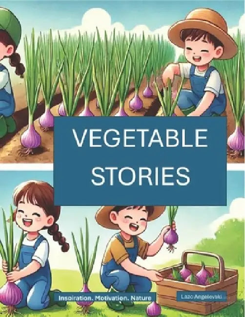 Vegetable Stories: Inspiration, Motivation, Nature by Lazo Angelevski