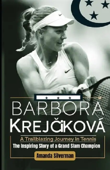 Barbora KrejČíková: A TRAILBLAZING JOURNEY IN TENNIS: The Inspiring Story of a Grand Slam Champion by Amanda Silverman