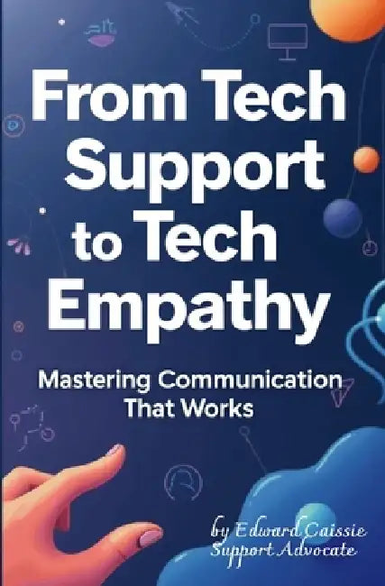From Tech Support to Tech Empathy: Mastering Communication That Works by Edward Caissie
